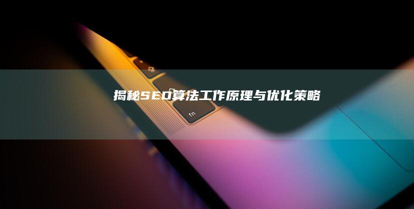 揭秘SEO算法：工作原理与优化策略